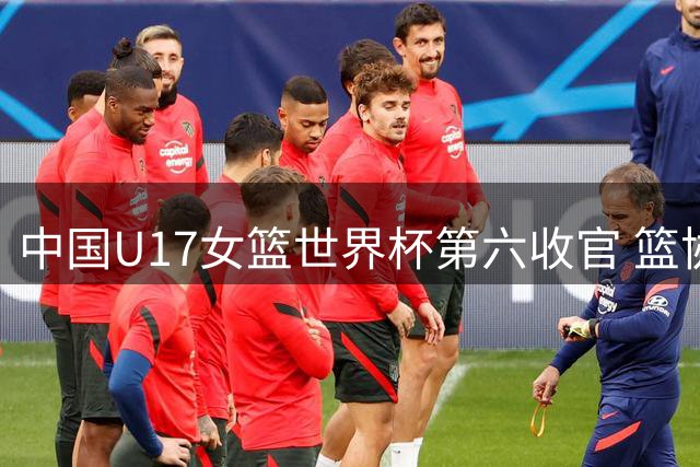 中国U17女篮世界杯第六收官 篮协发文感谢各方支持