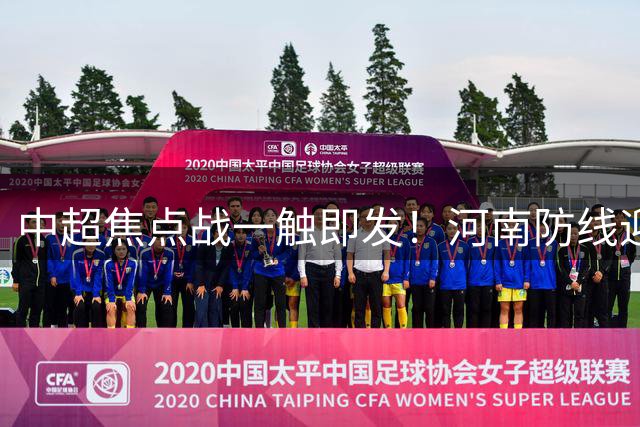 中超焦点战一触即发！河南防线迎考验 西海岸亚冠野心昭然若揭