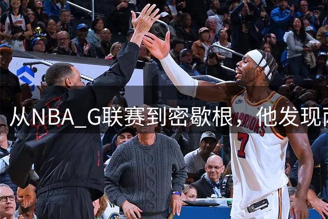 从NBA G联赛到密歇根，他发现两人形容这支球队一个样，但这文化不是哪儿都有