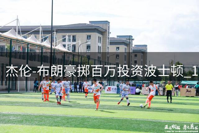 杰伦-布朗豪掷百万投资波士顿 10年情缘难割舍