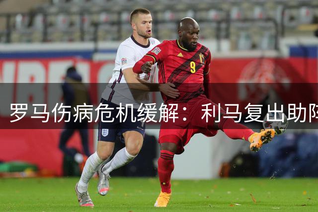 罗马伤病危机缓解：利马复出助阵巴伊卡伤情引关注